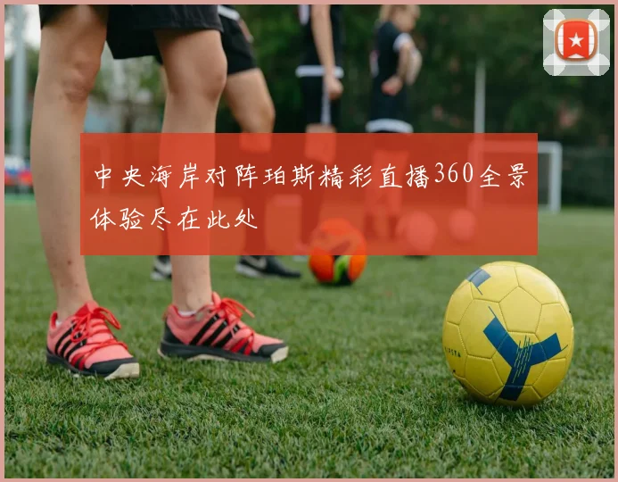 中央海岸对阵珀斯精彩直播360全景体验尽在此处