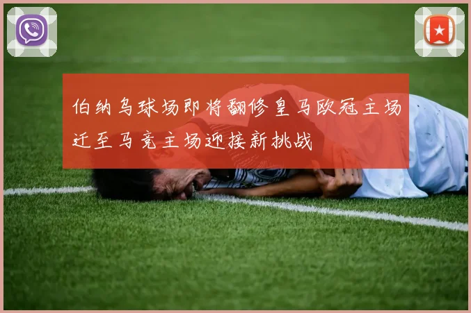 伯纳乌球场即将翻修皇马欧冠主场迁至马竞主场迎接新挑战
